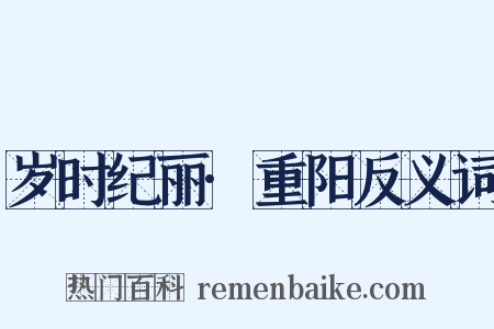 岁时纪丽·重阳反义词是什么意思的图片